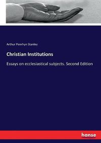 Cover image for Christian Institutions: Essays on ecclesiastical subjects. Second Edition