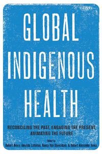 Cover image for Global Indigenous Health: Reconciling the Past, Engaging the Present, Animating the Future