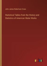 Cover image for Statistical Tables from the History and Statistics of American Water Works