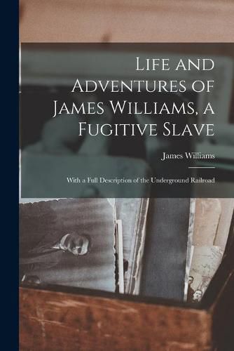 Cover image for Life and Adventures of James Williams, a Fugitive Slave [microform]: With a Full Description of the Underground Railroad