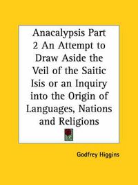 Cover image for Anacalypsis: An Attempt to Draw Aside the Veil of the Saitic Isis; or an Inquiry into the Origin of Languages, Nations and Religions