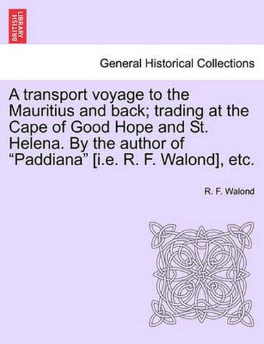 Cover image for A Transport Voyage to the Mauritius and Back; Trading at the Cape of Good Hope and St. Helena. by the Author of  Paddiana  [I.E. R. F. Walond], Etc.