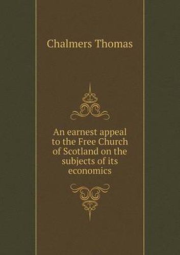 Cover image for An earnest appeal to the Free Church of Scotland on the subjects of its economics