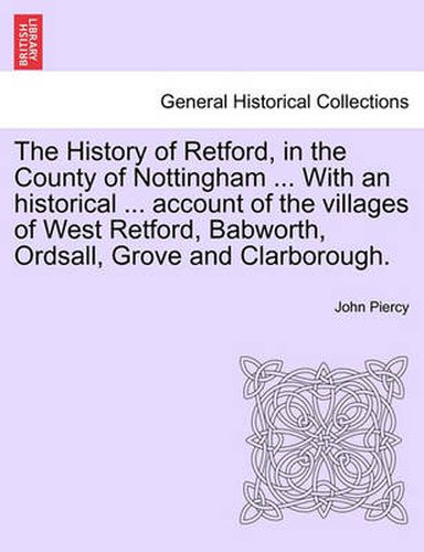 Cover image for The History of Retford, in the County of Nottingham ... with an Historical ... Account of the Villages of West Retford, Babworth, Ordsall, Grove and Clarborough.