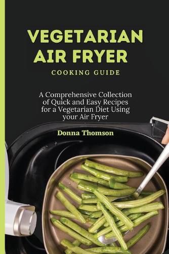 Cover image for Vegetarian Air Fryer Cooking Guide: A Comprehensive Collection of Quick and Easy Recipes for a Vegetarian Diet Using your Air Fryer