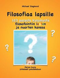 Cover image for Filosofiaa lapsille. 123 parasta kysymysta filosofointiin lasten ja nuorten kanssa: Paljon kuvia yhteiseen pohdiskeluun