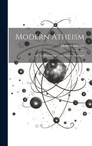 Cover image for Modern Atheism; or, the Pretensions of Secularism Examined