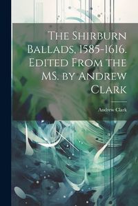 Cover image for The Shirburn Ballads, 1585-1616. Edited From the MS. by Andrew Clark