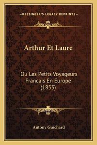 Cover image for Arthur Et Laure: Ou Les Petits Voyageurs Francais En Europe (1853)