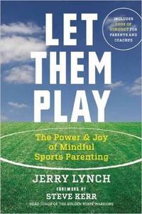 Cover image for Let Them Play: The Mindful Way to Parent Kids for Fun and Success in Sports