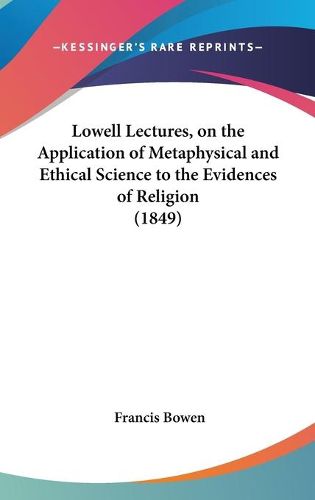 Cover image for Lowell Lectures, On The Application Of Metaphysical And Ethical Science To The Evidences Of Religion (1849)