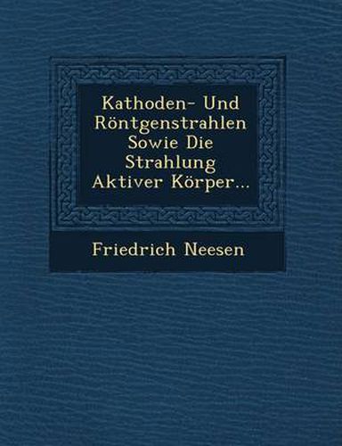 Cover image for Kathoden- Und Rontgenstrahlen Sowie Die Strahlung Aktiver Korper...