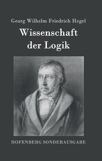 Cover image for Wissenschaft der Logik: Erster Teil: Die objektive Logik Zweiter Teil: Die subjektive Logik