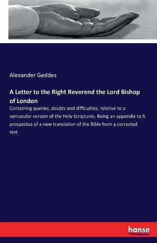 A Letter to the Right Reverend the Lord Bishop of London: Containing queries, doubts and difficulties, relative to a vernacular version of the Holy Scriptures. Being an appendix to A prospectus of a new translation of the Bible from a corrected text