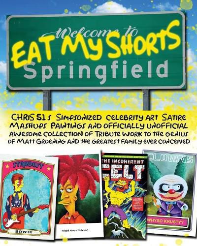 Eat My Shorts: CHRiS 51's Simpsonized celebrity art, satire mashups, paintings and officially unofficial awesome collection of tribute work to the genius of Matt Groening and the greatest family ever conceived