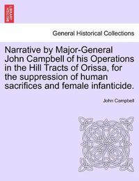 Cover image for Narrative by Major-General John Campbell of his Operations in the Hill Tracts of Orissa, for the suppression of human sacrifices and female infanticide.