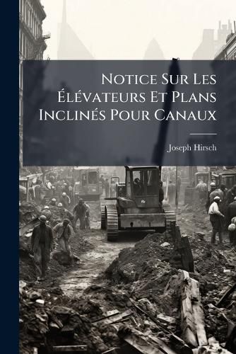 Cover image for Notice Sur Les Lvateurs Et Plans Inclins Pour Canaux