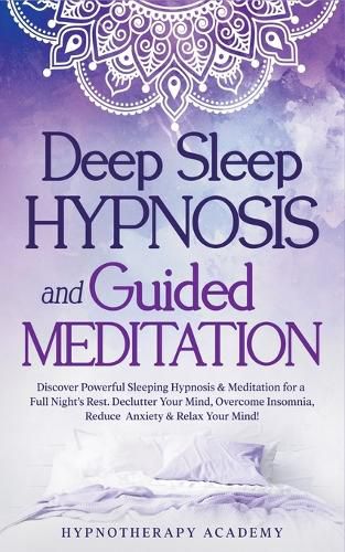 Cover image for Deep Sleep Hypnosis and Guided Meditation: Discover Powerful Sleeping Hypnosis & Meditation for a Full Night's Rest. Declutter Your Mind, Overcome Insomnia, Reduce Anxiety & Relax Your Mind!