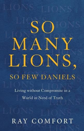 Cover image for So Many Lions, So Few Daniels - Living without Compromise in a World in Need of Truth