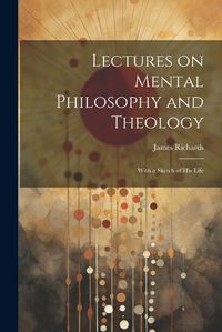 Cover image for Lectures on Mental Philosophy and Theology