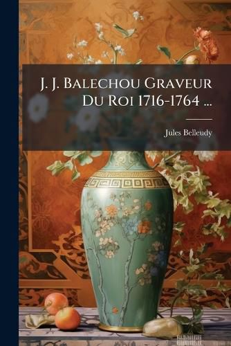 Cover image for J. J. Balechou Graveur Du Roi 1716-1764 ...
