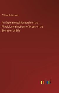 Cover image for An Experimental Research on the Physiological Actions of Drugs on the Secretion of Bile