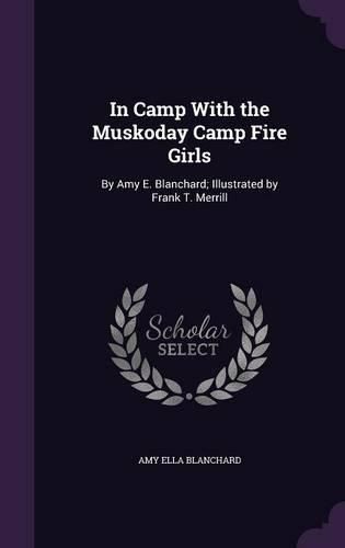 Cover image for In Camp with the Muskoday Camp Fire Girls: By Amy E. Blanchard; Illustrated by Frank T. Merrill