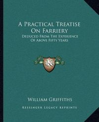 Cover image for A Practical Treatise on Farriery: Deduced from the Experience of Above Fifty Years