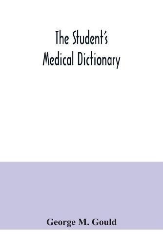 Cover image for The student's medical dictionary; including all the words and phrases generally used in medicine, with their proper pronunciation and definitions; based on recent medical literature