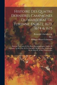 Cover image for Histoire Des Quatre Dernieres Campagnes Du Marechal De Turenne En 1672, 1673, 1674 & 1675