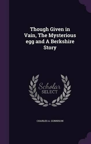 Cover image for Though Given in Vain, the Mysterious Egg and a Berkshire Story