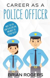 Cover image for Career As a Police Officer: What They Do, How to Become One, and What the Future Holds!