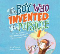 Cover image for Boy Who Invented the Popsicle: The Cool Science Behind Frank Epperson's Famous Frozen Treat