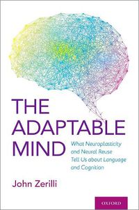 Cover image for The Adaptable Mind: What Neuroplasticity and Neural Reuse Tell Us about Language and Cognition