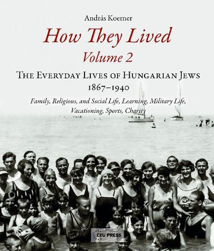 Cover image for How They Lived: The Everyday Lives of Hungarian Jews, 1867-1940: Family, Religious, and Social Life, Learning, Military Life, Vacationing, Sports, Charity