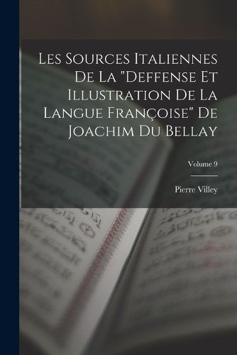 Cover image for Les Sources Italiennes De La "Deffense Et Illustration De La Langue Francoise" De Joachim Du Bellay; Volume 9