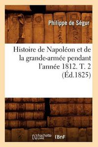 Cover image for Histoire de Napoleon Et de la Grande-Armee Pendant l'Annee 1812. T. 2 (Ed.1825)