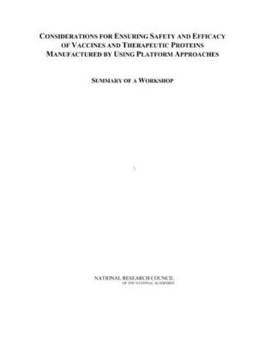 Considerations for Ensuring Safety and Efficacy of Vaccines and Therapeutic Proteins Manufactured by Using Platform Approaches: Summary of a Workshop