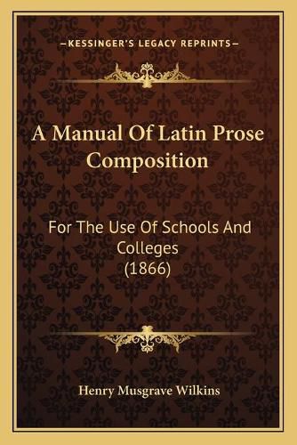 A Manual of Latin Prose Composition: For the Use of Schools and Colleges (1866)