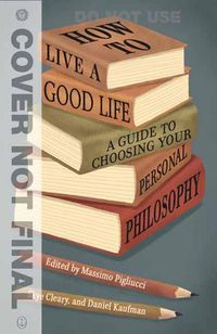 Cover image for How to Live a Good Life: A Guide to Choosing Your Personal Philosophy