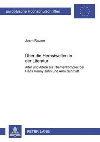 Cover image for Ueber Die Herbstwelten in Der Literatur: Alter Und Altern ALS Themenkomplex Bei Hans Henny Jahnn Und Arno Schmidt