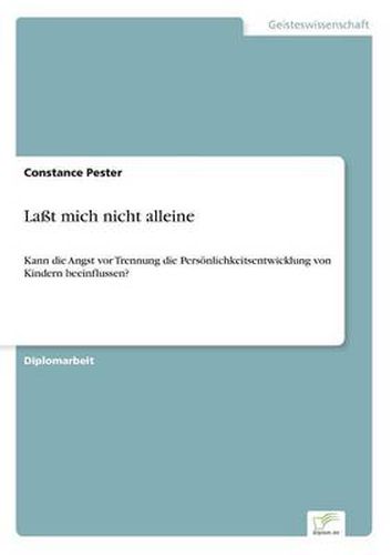 Cover image for Lasst mich nicht alleine: Kann die Angst vor Trennung die Persoenlichkeitsentwicklung von Kindern beeinflussen?