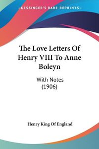 Cover image for The Love Letters of Henry VIII to Anne Boleyn: With Notes (1906)