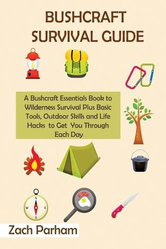 Cover image for Bushcraft Survival Guide: A Bushcraft Essentials Book to Wilderness Survival Plus Basic Tools, Outdoor Skills and Life Hacks to Get You Through Each Day