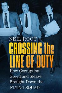 Cover image for Crossing the Line of Duty: How Corruption, Greed and Sleaze Brought Down the Flying Squad
