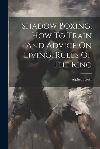 Cover image for Shadow Boxing, How To Train And Advice On Living, Rules Of The Ring