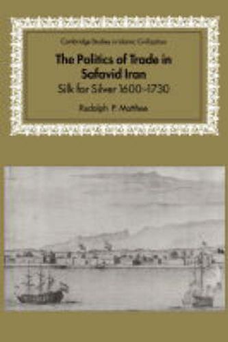 Cover image for The Politics of Trade in Safavid Iran: Silk for Silver, 1600-1730