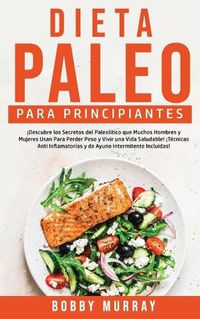 Cover image for Dieta Paleo Para Principiantes: !Descubre los secretos del paleolitico que muchos hombres y mujeres usan para perder peso y vivir una vida saludable! !Tecnicas anti inflamatorias y de ayuno intermitente incluidas!