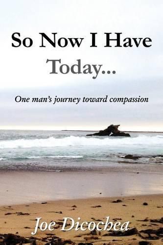 Cover image for So Now I Have Today... One Man's Journey Toward Compassion