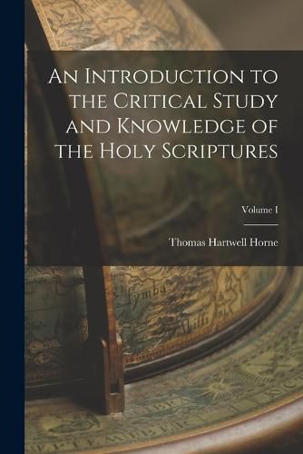 An Introduction to the Critical Study and Knowledge of the Holy Scriptures; Volume I